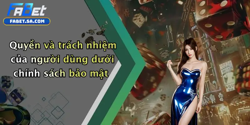 Quyền và trách nhiệm của người dùng dưới chính sách bảo mật